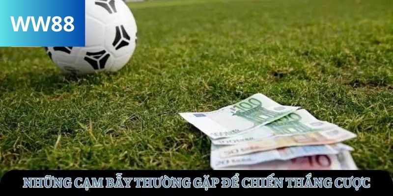 Những cạm bẫy thường gặp để chiến thắng cược
